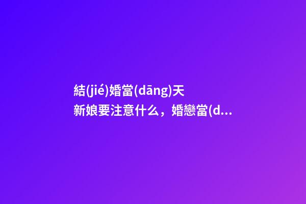 結(jié)婚當(dāng)天新娘要注意什么，婚戀當(dāng)日新娘注意事項