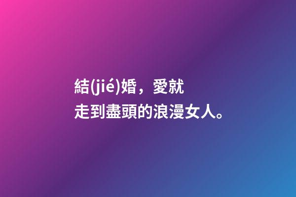 結(jié)婚，愛就走到盡頭的浪漫女人。