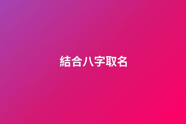 結合八字取名(根據八字取名的原理)