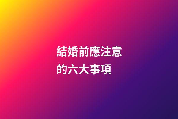 結婚前應注意的六大事項