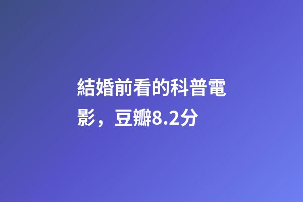 結婚前看的科普電影，豆瓣8.2分-第1張-觀點-玄機派