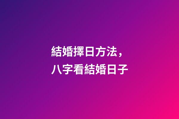 結婚擇日方法，八字看結婚日子