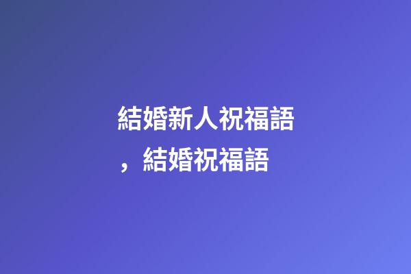 結婚新人祝福語，結婚祝福語-第1張-觀點-玄機派
