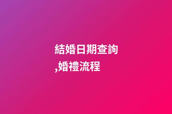 結婚日期查詢,婚禮流程(快收藏!)-第1張-觀點-玄機派