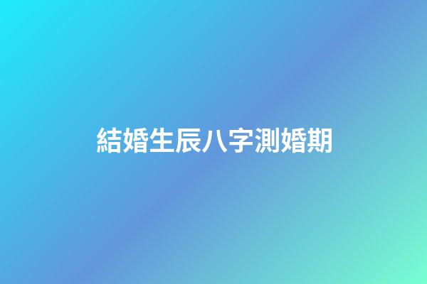 結婚生辰八字測婚期