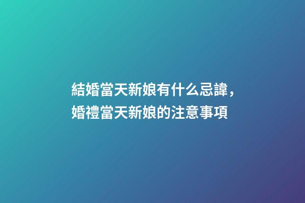 結婚當天新娘有什么忌諱，婚禮當天新娘的注意事項