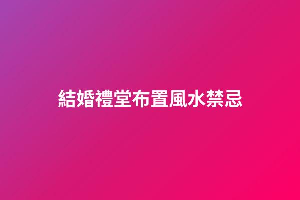 結婚禮堂布置風水禁忌