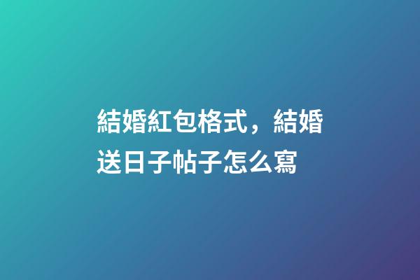 結婚紅包格式，結婚送日子帖子怎么寫-第1張-觀點-玄機派