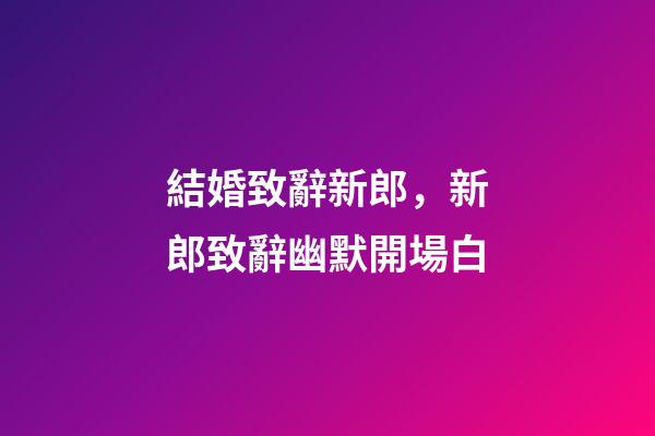 結婚致辭新郎，新郎致辭幽默開場白-第1張-觀點-玄機派