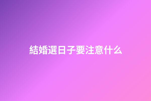 結婚選日子要注意什么