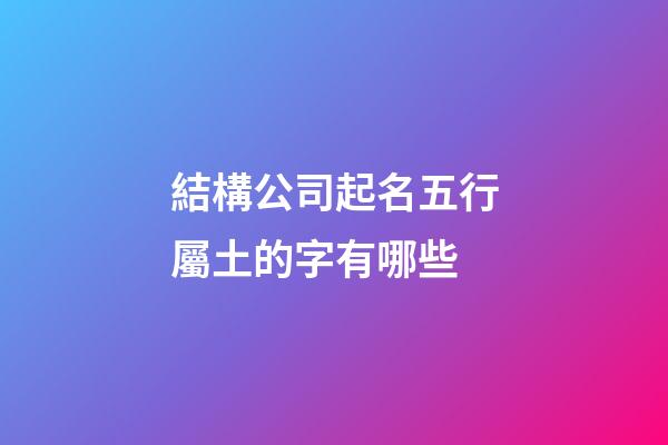 結構公司起名五行屬土的字有哪些-第1張-公司起名-玄機派