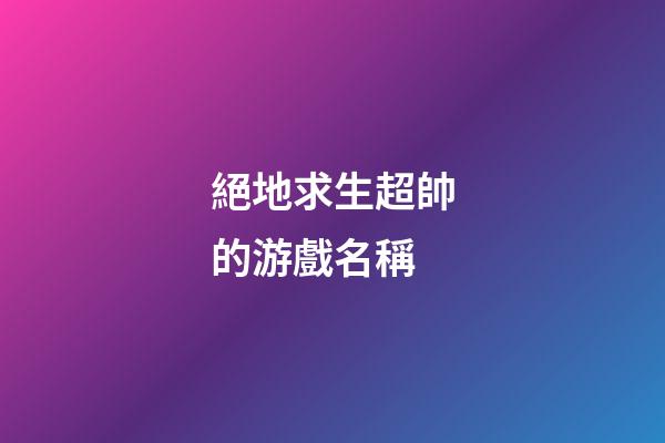 絕地求生超帥的游戲名稱