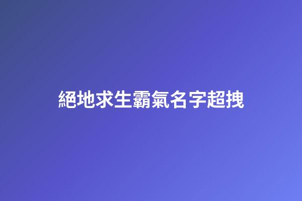 絕地求生霸氣名字超拽