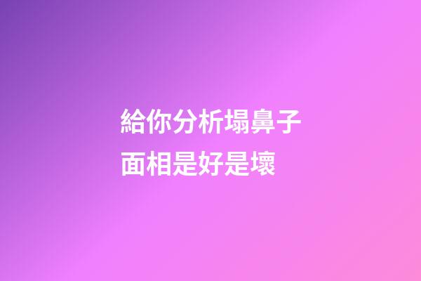 給你分析塌鼻子面相是好是壞