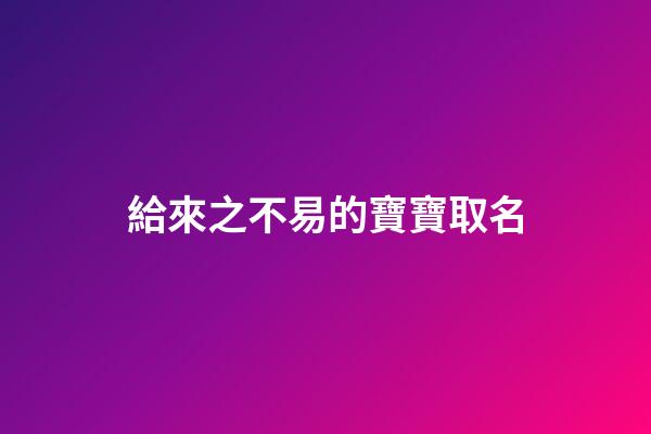 給來之不易的寶寶取名(來之不易的寶寶取名字)-第1張-寶寶起名-玄機派