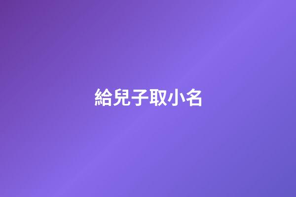 給兒子取小名(給孩子起個小名兒)-第1張-寶寶起名-玄機派
