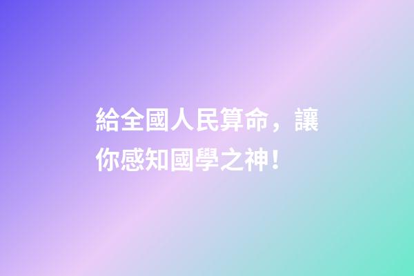 給全國人民算命，讓你感知國學之神！