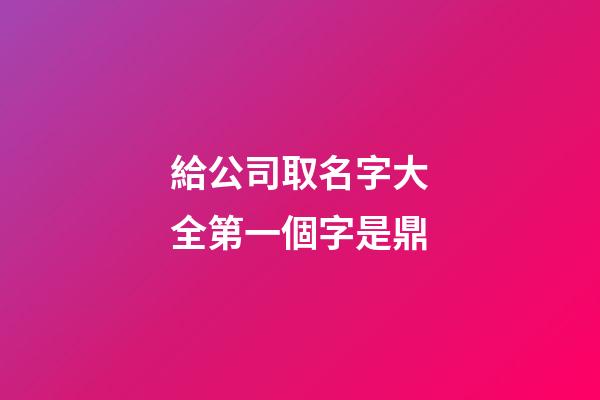 給公司取名字大全第一個字是鼎-第1張-公司起名-玄機派