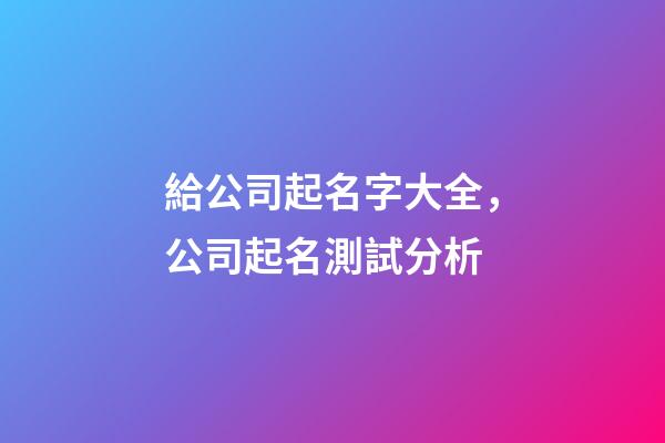 給公司起名字大全，公司起名測試分析