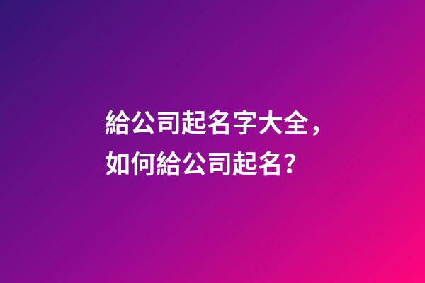 給公司起名字大全，如何給公司起名？-第1張-公司起名-玄機派