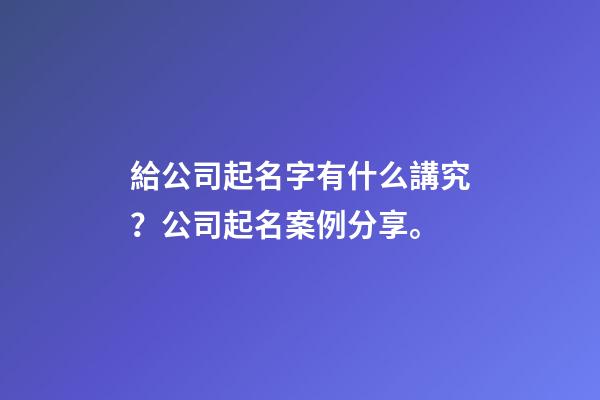 給公司起名字有什么講究？公司起名案例分享。