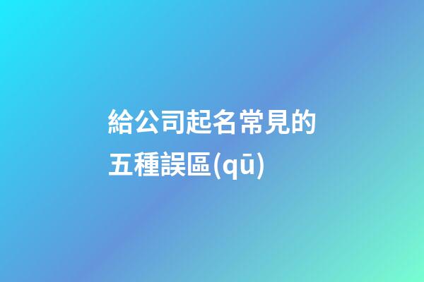 給公司起名常見的五種誤區(qū)
