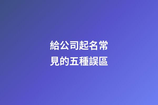 給公司起名常見的五種誤區