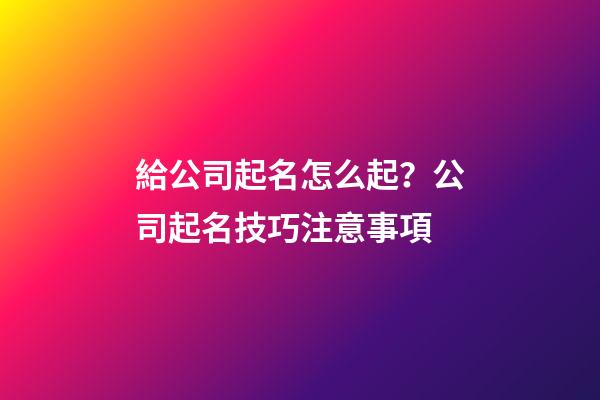 給公司起名怎么起？公司起名技巧注意事項-第1張-公司起名-玄機派