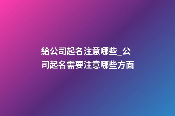 給公司起名注意哪些_公司起名需要注意哪些方面-第1張-公司起名-玄機派