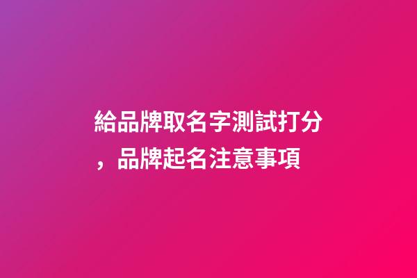 給品牌取名字測試打分，品牌起名注意事項-第1張-商標起名-玄機派