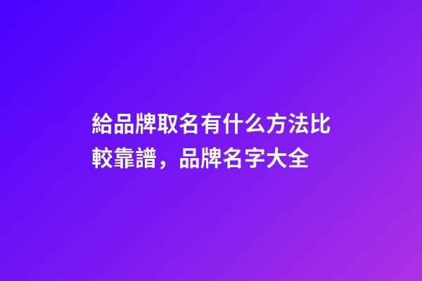 給品牌取名有什么方法比較靠譜，品牌名字大全-第1張-商標(biāo)起名-玄機(jī)派