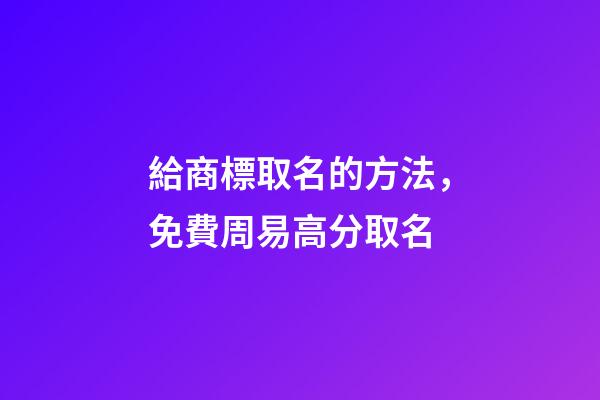 給商標取名的方法，免費周易高分取名-第1張-商標起名-玄機派