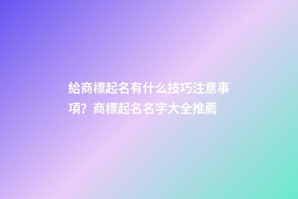 給商標起名有什么技巧注意事項？商標起名名字大全推薦-第1張-商標起名-玄機派