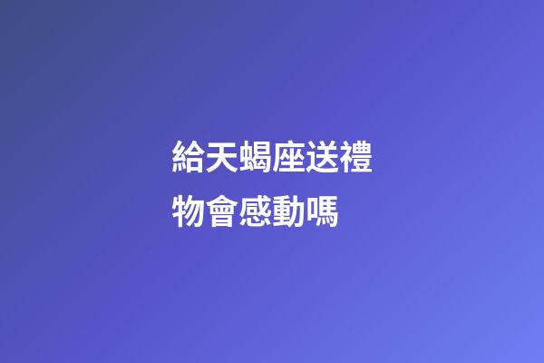 給天蝎座送禮物會感動嗎-第1張-星座運勢-玄機派