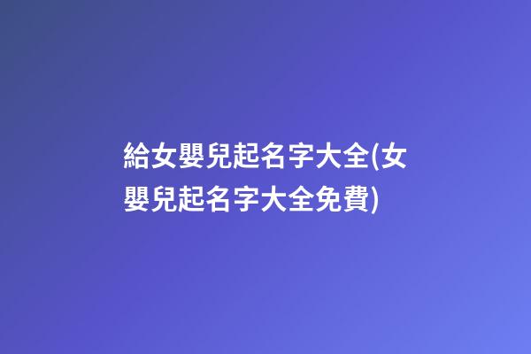 給女嬰兒起名字大全(女嬰兒起名字大全免費)