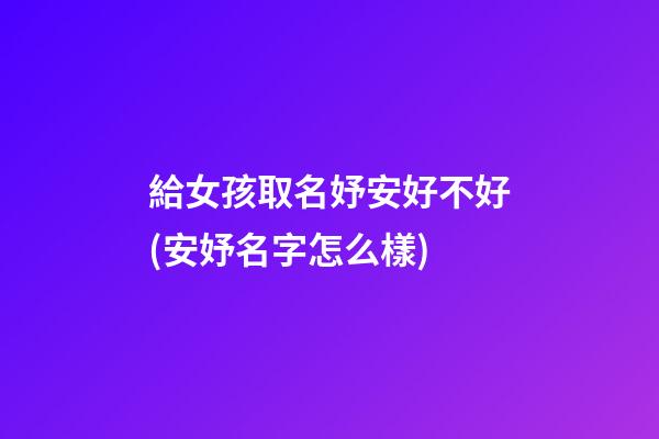 給女孩取名妤安好不好(安妤名字怎么樣)