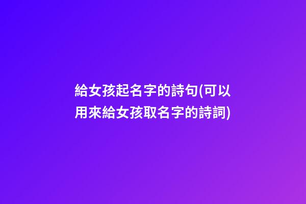 給女孩起名字的詩句(可以用來給女孩取名字的詩詞)