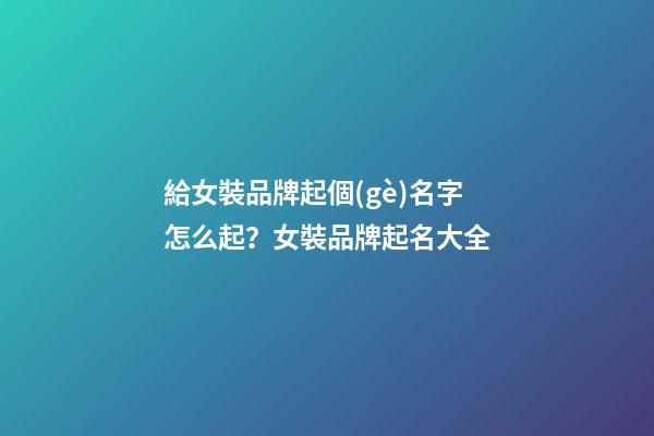給女裝品牌起個(gè)名字怎么起？女裝品牌起名大全-第1張-商標(biāo)起名-玄機(jī)派