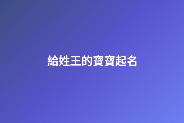給姓王的寶寶起名(姓王的寶寶起名土火土三才配置)-第1張-寶寶起名-玄機派