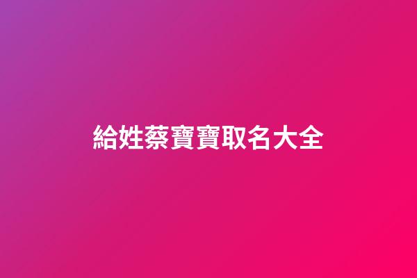 給姓蔡寶寶取名大全(蔡姓寶寶取名字大全)-第1張-寶寶起名-玄機派