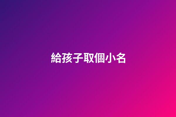 給孩子取個小名(給孩子取個小名小草莓什么意思)-第1張-寶寶起名-玄機派