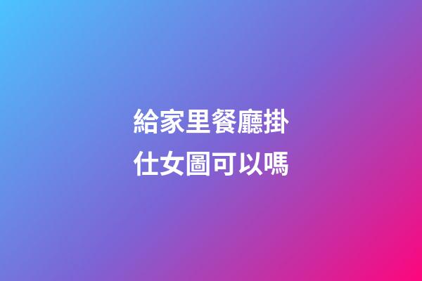 給家里餐廳掛仕女圖可以嗎
