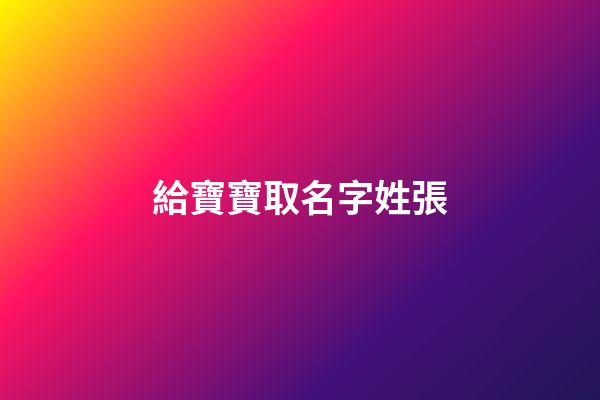 給寶寶取名字姓張(給寶寶起名字姓張)-第1張-寶寶起名-玄機派