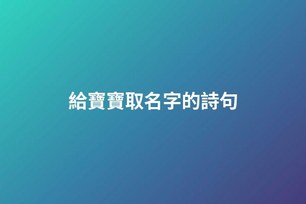 給寶寶取名字的詩句(給寶寶取名字的詩句有哪些)-第1張-寶寶起名-玄機派