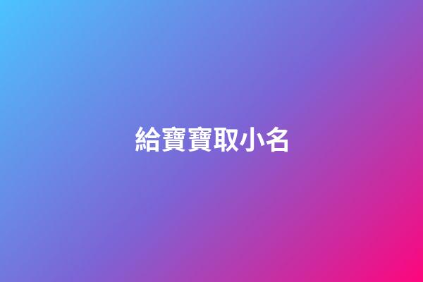 給寶寶取小名(給小孩取小名叫什么好)-第1張-寶寶起名-玄機(jī)派