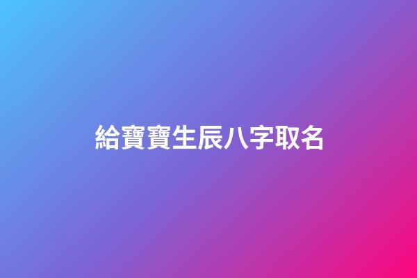 給寶寶生辰八字取名(寶寶生辰八字取名軟件)-第1張-寶寶起名-玄機(jī)派