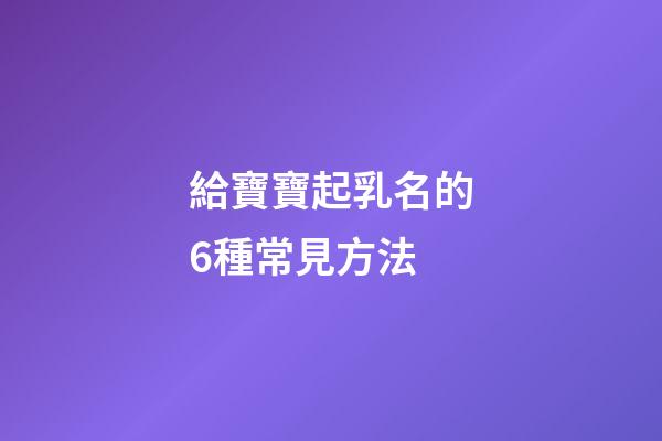 給寶寶起乳名的6種常見方法