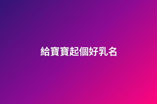 給寶寶起個好乳名(寶寶乳名取名)-第1張-寶寶起名-玄機派