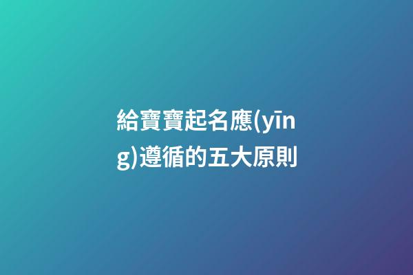給寶寶起名應(yīng)遵循的五大原則