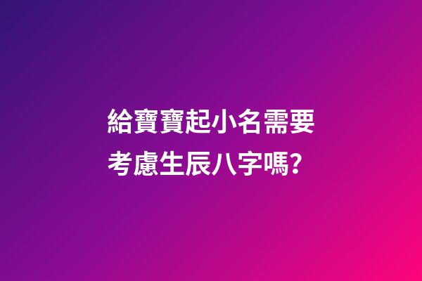 給寶寶起小名需要考慮生辰八字嗎？